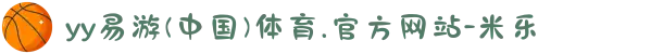 yy易游(中国)体育.官方网站-米乐
